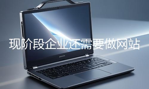 現階段企業還需要做網站嗎